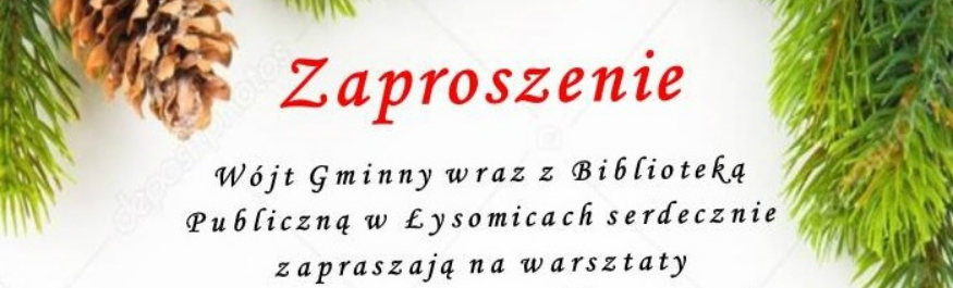 Zaproszenie Wójt Gminny wraz z Biblioteką Publiczną w Łysomicach serdecznie zapraszają na warsztaty Kliknięcie w obrazek spowoduje wyświetlenie jego powiększenia