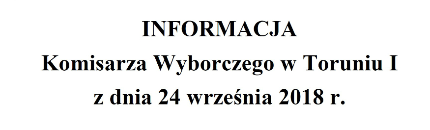 INFORMACJA Komisarza Wyborczego w Toruniu I z dnia 24 września 2018 r. Kliknięcie w obrazek spowoduje wyświetlenie jego powiększenia